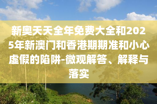 新奧天天全年免費(fèi)大全和2025年新澳門和香港期期準(zhǔn)和小心虛假的陷阱-微觀解答、解釋與落實(shí)