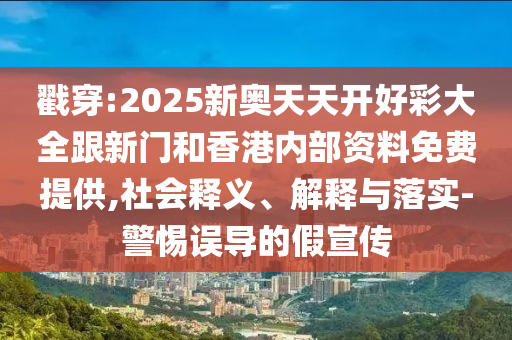 戳穿:2025新奧天天開好彩大全跟新門和香港內(nèi)部資料免費提供,社會釋義、解釋與落實-警惕誤導的假宣傳