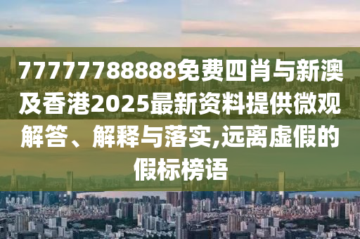 77777788888免費(fèi)四肖與新澳及香港2025最新資料提供微觀解答、解釋與落實(shí),遠(yuǎn)離虛假的假標(biāo)榜語