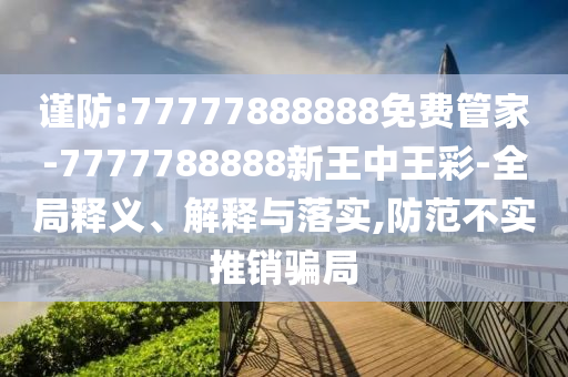 謹(jǐn)防:77777888888免費(fèi)管家-7777788888新王中王彩-全局釋義、解釋與落實(shí),防范不實(shí)推銷騙局