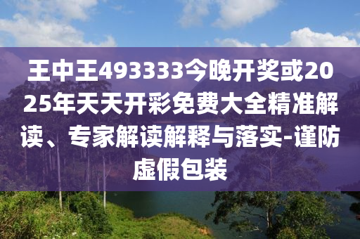 王中王493333今晚開獎(jiǎng)或2025年天天開彩免費(fèi)大全精準(zhǔn)解讀、專家解讀解釋與落實(shí)-謹(jǐn)防虛假包裝
