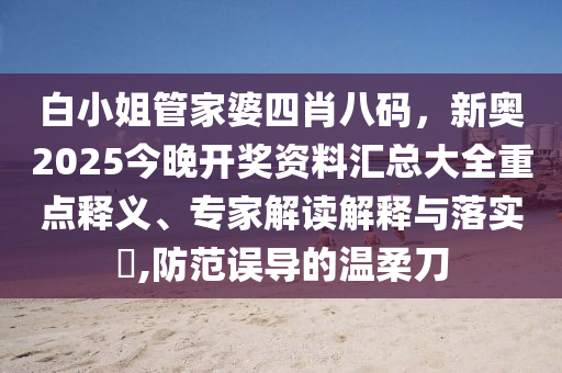 白小姐管家婆四肖八碼，新奧2025今晚開獎(jiǎng)資料匯總大全重點(diǎn)釋義、專家解讀解釋與落實(shí)?,防范誤導(dǎo)的溫柔刀
