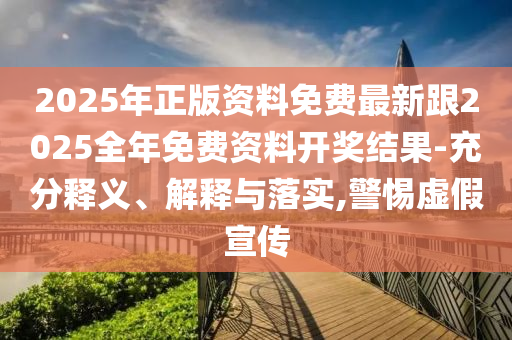 2025年正版資料免費最新跟2025全年免費資料開獎結(jié)果-充分釋義、解釋與落實,警惕虛假宣傳