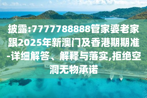 披露:7777788888管家婆老家跟2025年新澳門及香港期期準-詳細解答、解釋與落實,拒絕空洞無物承諾