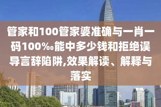 管家和100管家婆準(zhǔn)確與一肖一碼100‰能中多少錢和拒絕誤導(dǎo)言辭陷阱,效果解讀、解釋與落實(shí)