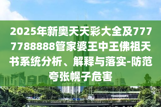 2025年新奧天天彩大全及7777788888管家婆王中王佛祖天書系統(tǒng)分析、解釋與落實-防范夸張幌子危害