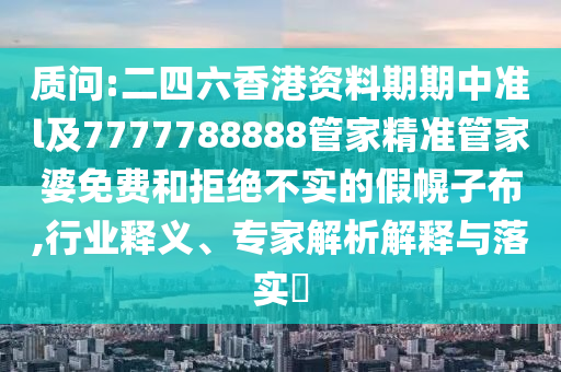 質(zhì)問:二四六香港資料期期中準(zhǔn)l及7777788888管家精準(zhǔn)管家婆免費(fèi)和拒絕不實(shí)的假幌子布,行業(yè)釋義、專家解析解釋與落實(shí)?