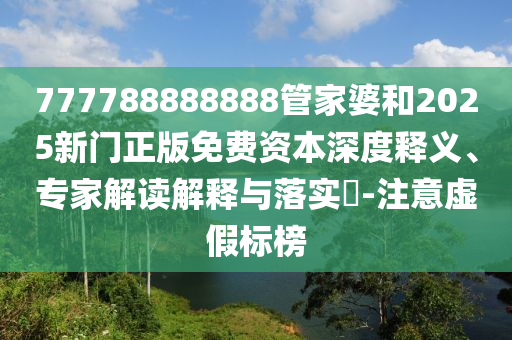 777788888888管家婆和2025新門(mén)正版免費(fèi)資本深度釋義、專(zhuān)家解讀解釋與落實(shí)?-注意虛假標(biāo)榜