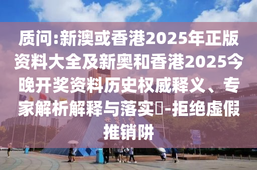 質(zhì)問:新澳或香港2025年正版資料大全及新奧和香港2025今晚開獎(jiǎng)資料歷史權(quán)威釋義、專家解析解釋與落實(shí)?-拒絕虛假推銷阱
