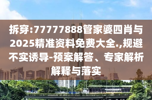 拆穿:77777888管家婆四肖與2025精準(zhǔn)資料免費大全.,規(guī)避不實誘導(dǎo)-預(yù)案解答、專家解析解釋與落實