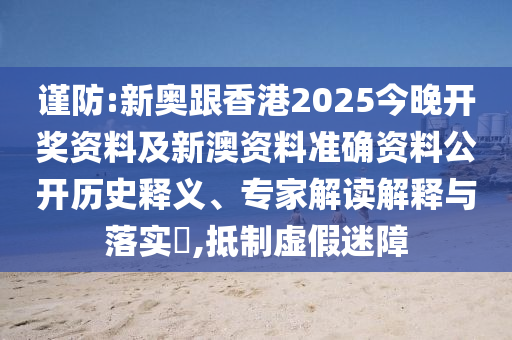 謹(jǐn)防:新奧跟香港2025今晚開(kāi)獎(jiǎng)資料及新澳資料準(zhǔn)確資料公開(kāi)歷史釋義、專(zhuān)家解讀解釋與落實(shí)?,抵制虛假迷障