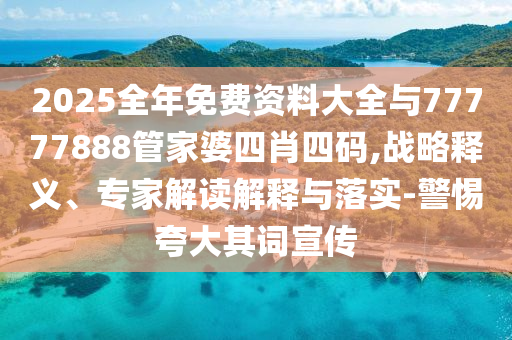 2025全年免費(fèi)資料大全與77777888管家婆四肖四碼,戰(zhàn)略釋義、專(zhuān)家解讀解釋與落實(shí)-警惕夸大其詞宣傳